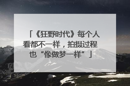 《狂野时代》每个人看都不一样，拍摄过程也“像做梦一样”