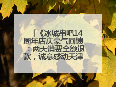 《冰城串吧14周年店庆豪气回馈：两天消费全额退款，诚意感动天津串友》