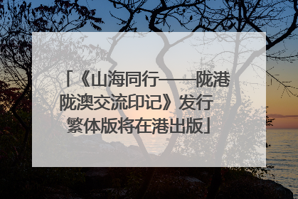 《山海同行——陇港陇澳交流印记》发行 繁体版将在港出版