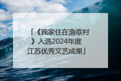 《我家住在渔歌村》入选2024年度江苏优秀文艺成果