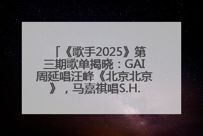 《歌手2025》第三期歌单揭晓：GAI周延唱汪峰《北京北京》，马嘉祺唱S.H.E《你曾是少年》