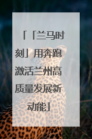 「兰马时刻」用奔跑激活兰州高质量发展新动能