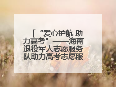 “爱心护航 助力高考”——海南退役军人志愿服务队助力高考志愿服务活动