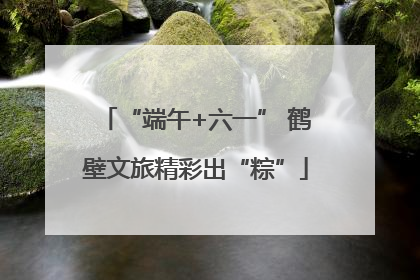 “端午+六一” 鹤壁文旅精彩出“粽”