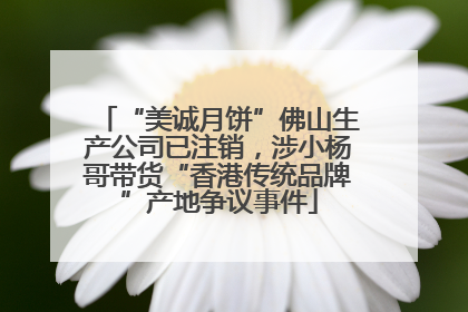 “美诚月饼”佛山生产公司已注销，涉小杨哥带货“香港传统品牌”产地争议事件