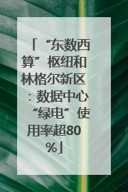 “东数西算”枢纽和林格尔新区：数据中心“绿电”使用率超80%