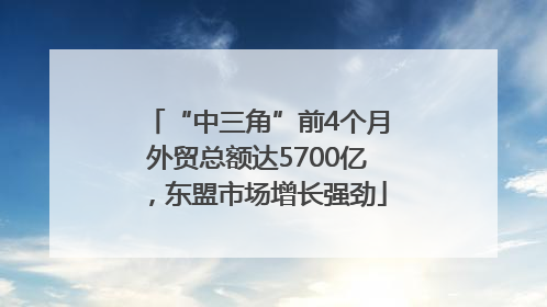 “中三角”前4个月外贸总额达5700亿，东盟市场增长强劲