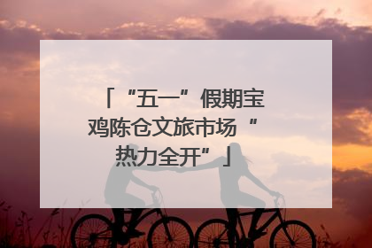 “五一”假期宝鸡陈仓文旅市场“热力全开”