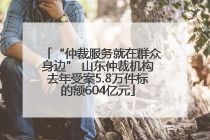 “仲裁服务就在群众身边” 山东仲裁机构去年受案5.8万件标的额604亿元