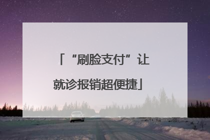 “刷脸支付”让就诊报销超便捷