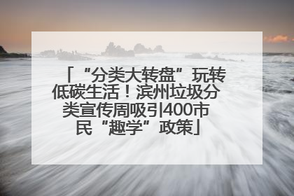 “分类大转盘”玩转低碳生活！滨州垃圾分类宣传周吸引400市民“趣学”政策