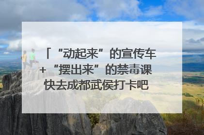 “动起来”的宣传车+“摆出来”的禁毒课 快去成都武侯打卡吧｜国际禁毒日