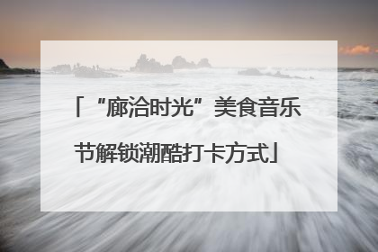 “廊洽时光”美食音乐节解锁潮酷打卡方式