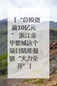 “总投资逾10亿元” 浙江金华婺城这个项目精准强链“火力全开”