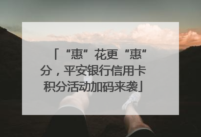 “惠”花更“惠”分，平安银行信用卡积分活动加码来袭