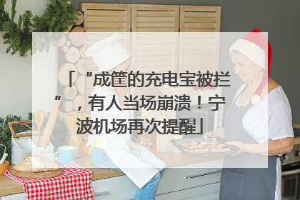 “成筐的充电宝被拦”，有人当场崩溃！宁波机场再次提醒