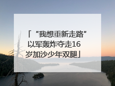 “我想重新走路” 以军轰炸夺走16岁加沙少年双腿