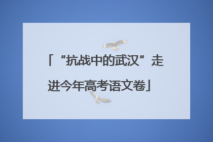 “抗战中的武汉”走进今年高考语文卷
