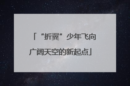 “折翼”少年飞向广阔天空的新起点