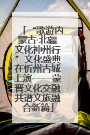 “歌游内蒙古·北疆文化神州行”文化盛典在忻州古城上演——蒙晋文化交融共谱文旅融合新篇