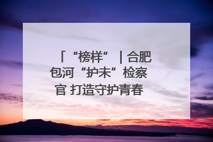 “榜样”｜合肥包河“护未”检察官 打造守护青春成长的永恒灯塔