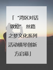 “湾区对话敦煌” 丝路之梦文化系列活动横琴创新方启幕