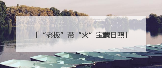 “老板”带“火”宝藏日照