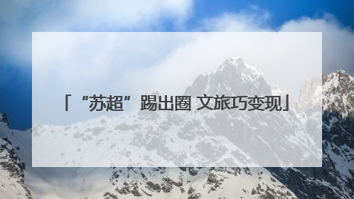 “苏超”踢出圈 文旅巧变现