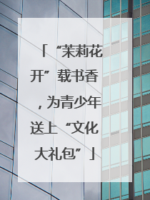 “茉莉花开”载书香，为青少年送上“文化大礼包”