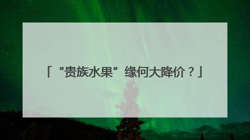 “贵族水果”缘何大降价？