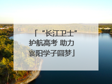 “长江卫士”护航高考 助力襄阳学子圆梦