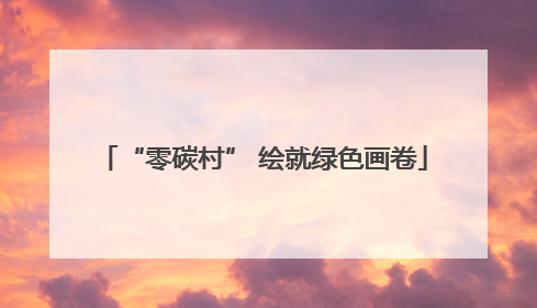 “零碳村” 绘就绿色画卷