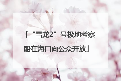 “雪龙2”号极地考察船在海口向公众开放