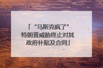 “马斯克疯了” 特朗普威胁终止对其政府补贴及合同