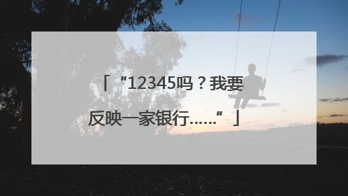 “12345吗？我要反映一家银行……”