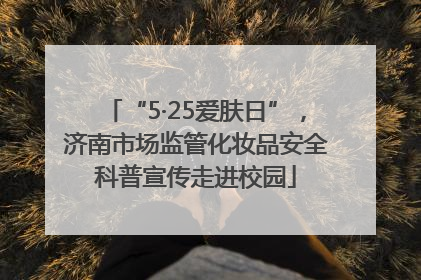 “5·25爱肤日”，济南市场监管化妆品安全科普宣传走进校园
