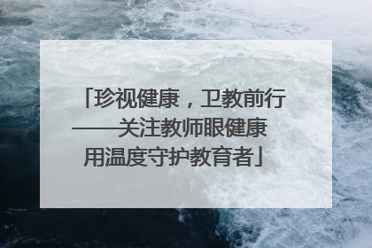 珍视健康，卫教前行——关注教师眼健康 用温度守护教育者