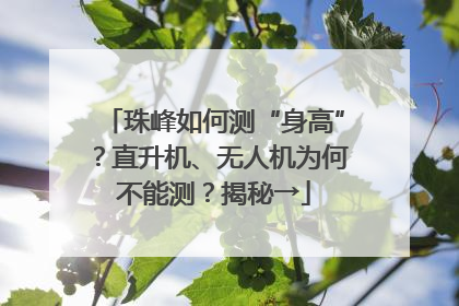 珠峰如何测“身高”？直升机、无人机为何不能测？揭秘→