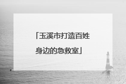 玉溪市打造百姓身边的急救室