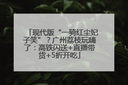 现代版“一骑红尘妃子笑”？广州荔枝玩嗨了：高铁闪送+直播带货+5折开吃