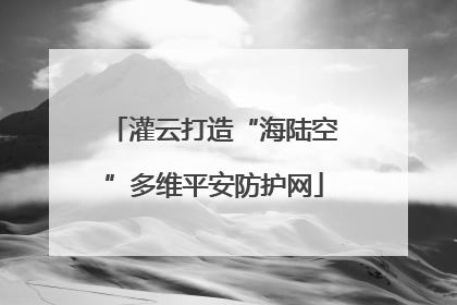 灌云打造“海陆空”多维平安防护网