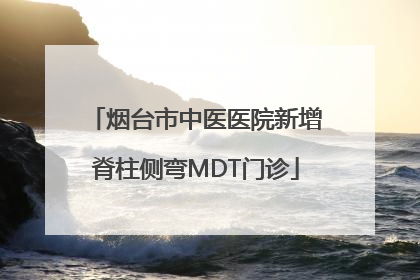 烟台市中医医院新增脊柱侧弯MDT门诊