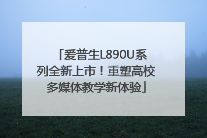 爱普生L890U系列全新上市！重塑高校多媒体教学新体验
