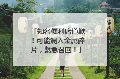 知名便利店道歉！可能混入金属碎片，紧急召回！