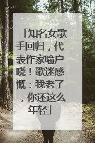 知名女歌手回归，代表作家喻户晓！歌迷感慨：我老了，你还这么年轻