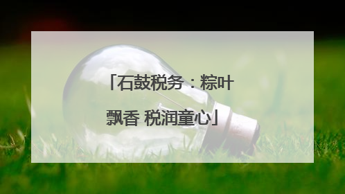 石鼓税务：粽叶飘香 税润童心