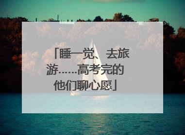 睡一觉、去旅游……高考完的他们聊心愿