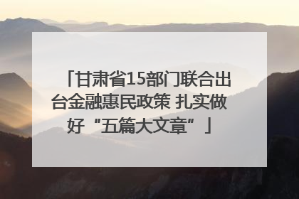 甘肃省15部门联合出台金融惠民政策 扎实做好“五篇大文章”