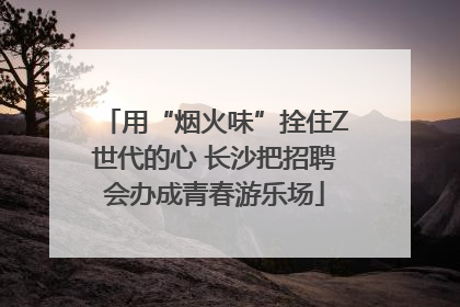 用“烟火味”拴住Z世代的心 长沙把招聘会办成青春游乐场
