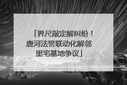 界尺敲定解纠纷！唐河法警联动化解邻里宅基地争议